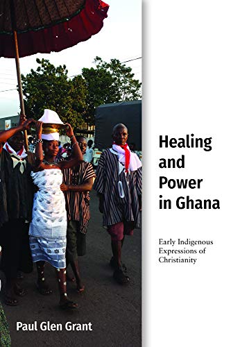 Healing and Power in Ghana : Early Indigenous Expressions of Christianity [Hardcover]