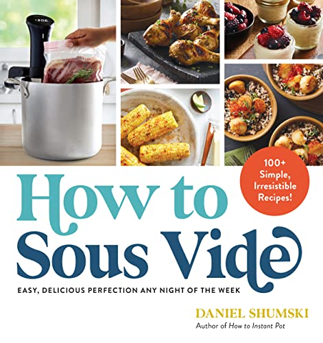 How to Sous Vide: Easy, Delicious Perfection Any Night of the Week: 100+ Simple, [Paperback]