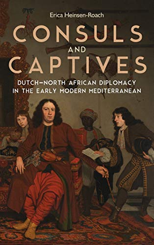 Consuls and Captives Dutch-North African Diplomacy in the Early Modern Mediterr [Hardcover]