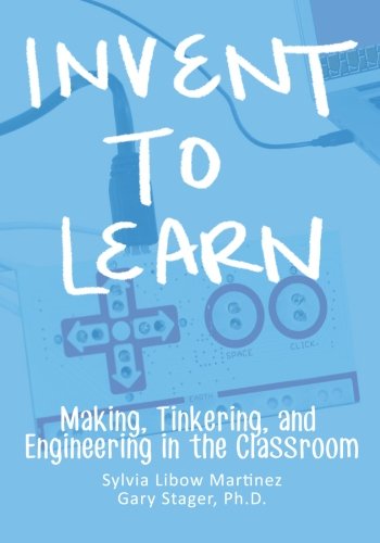 Invent To Learn Making, Tinkering, And Engineering In The Classroom [Paperback]