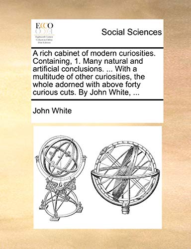 Rich Cabinet of Modern Curiosities Containing, 1 Many Natural and Artificial Con [Paperback]