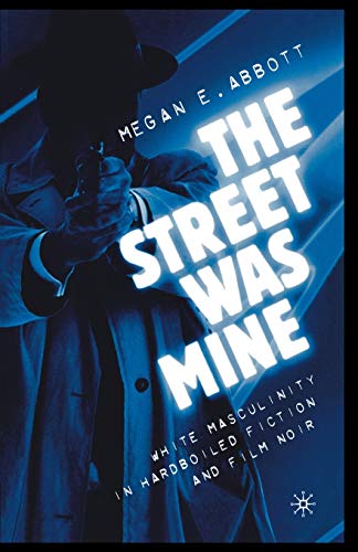 The Street Was Mine White Masculinity in Hardboiled Fiction and Film Noir [Paperback]