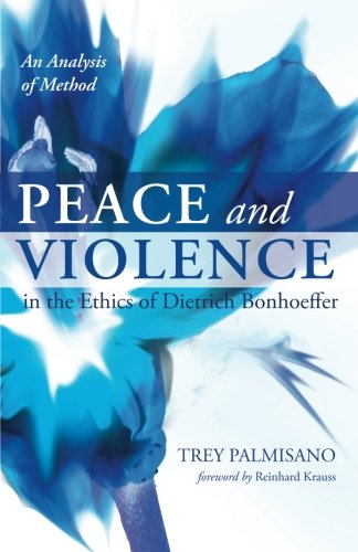 Peace And Violence In The Ethics Of Dietrich Bonhoeffer An Analysis Of Method [Paperback]