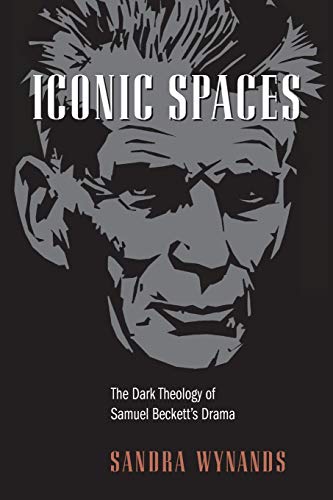 Iconic Spaces The Dark Theology of Samuel Beckett's Drama [Paperback]