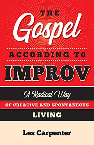 The Gospel According to Improv: A Radical Way of Creative and Spontaneous Living [Paperback]