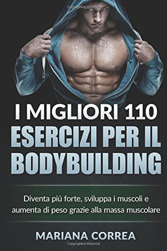 I Migliori 110 Esercizi Per Il Bodybuilding Diventa Piu Forte, Sviluppa I Musco [Paperback]