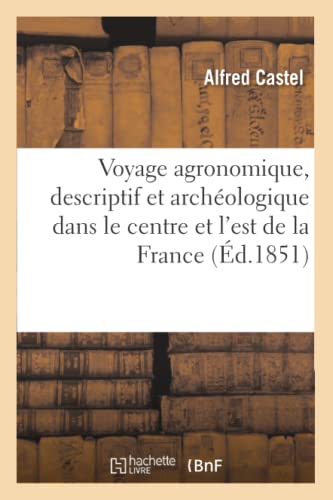 Voyage Agronomique, Descriptif et Archeologique Dans le Centre et l'Est de la Fr [Paperback]