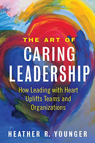 The Art of Caring Leadership: How Leading with Heart Uplifts Teams and Organizat [Paperback]