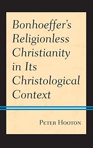 Bonhoeffers Religionless Christianity in Its Christological Context [Hardcover]