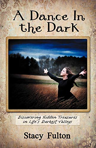 A Dance In The Dark Discovering Hidden Treasures In Life's Darkest Valleys [Paperback]