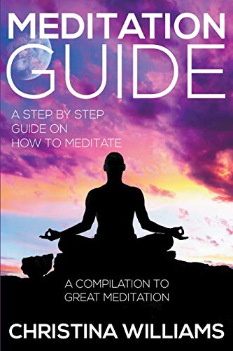 Meditation Guide A Step By Step Guide On Ho To Meditate A Compilation To Grea [Paperback]