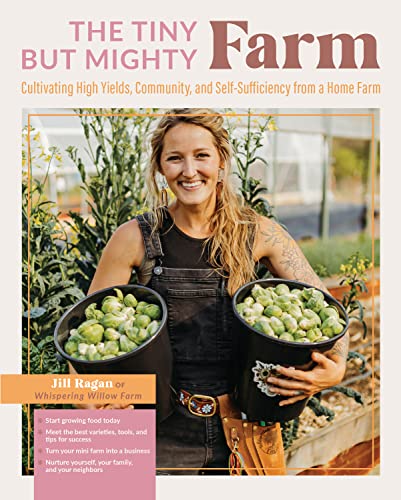 The Tiny But Mighty Farm: Cultivating High Yields, Community, and Self-Sufficien [Paperback]