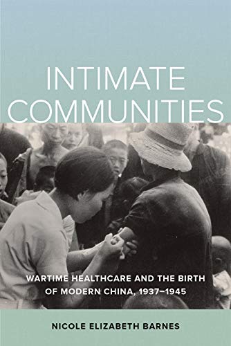 Intimate Communities Wartime Healthcare and the Birth of Modern China, 1937-194 [Paperback]