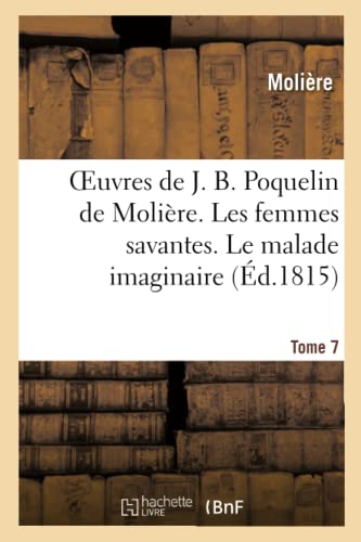 Oeuvres de J. B. Poquelin de Moliere. Tome 7. les Femmes Savantes. le Malade Ima [Paperback]