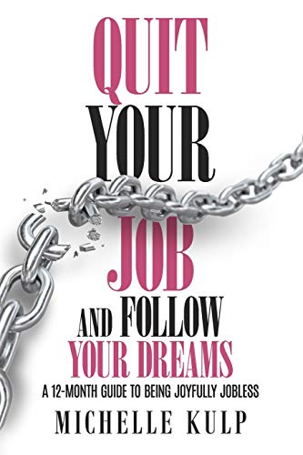 Quit Your Job and Follo Your Dreams  A 12-Month Guide to Being Joyfully Jobles [Paperback]