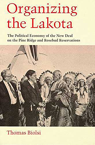 Organizing the Lakota The Political Economy of the Ne Deal on the Pine Ridge a [Paperback]