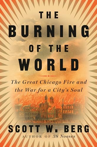 The Burning of the World: The Great Chicago Fire and the War for a City's Soul [Hardcover]