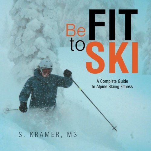 Be Fit To Ski The Complete Guide To Alpine Skiing Fitness [Paperback]