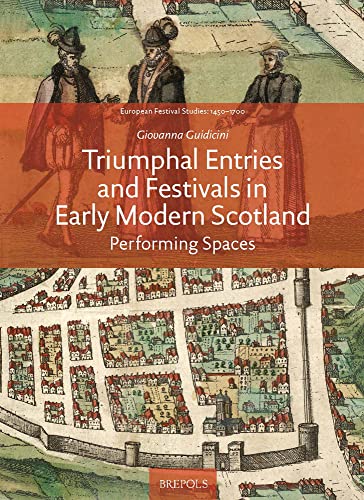 Triumphal Entries and Festivals in Early Modern Scotland: Performing Spaces [Hardcover]