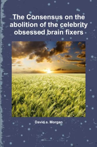 Consensus on the Abolition of the Celebrity Obsessed Brain Fixers [Paperback]