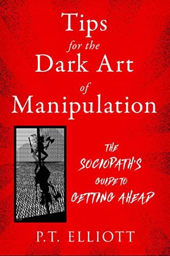 Tips for the Dark Art of Manipulation: The Sociopath's Guide to Getting Ahea [Paperback]