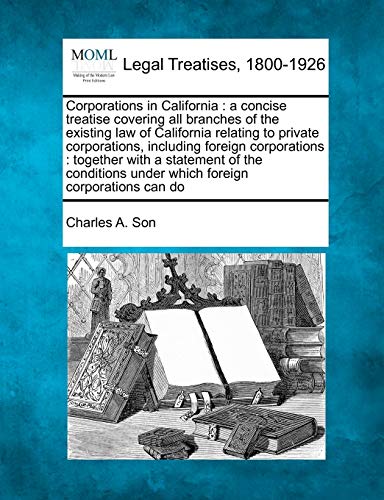 Corporations In California A Concise Treatise Covering All Branches Of The Exis [Paperback]