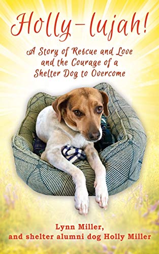 Holly-Lujah  A Story of Rescue and Love and the Courage of a Shelter Dog to Ov [Paperback]