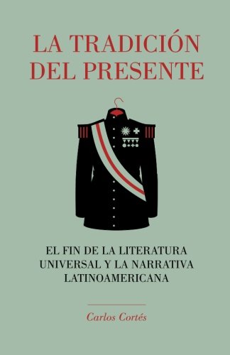 La Tradicin Del Presente El Fin De La Literatura Universal Y La Narrativa Lati [Paperback]