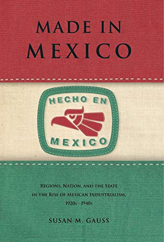 Made in Mexico Regions, Nation, and the State in the Rise of Mexican Industrial [Paperback]