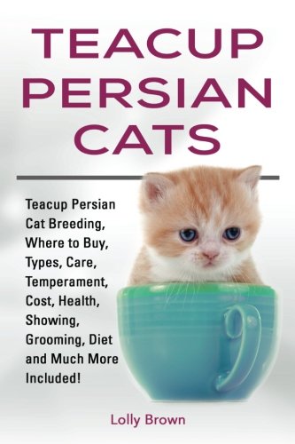 Teacup Persian Cats  Teacup Persian Cat Breeding, Where to Buy, Types, Care, Te [Paperback]