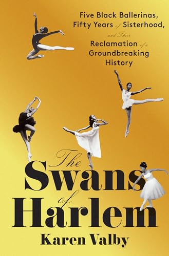 The Swans of Harlem: Five Black Ballerinas, Fifty Years of Sisterhood, and Their [Hardcover]