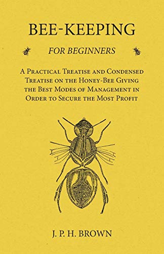 Bee-Keeping for Beginners - a Practical Treatise and Condensed Treatise on the H [Paperback]