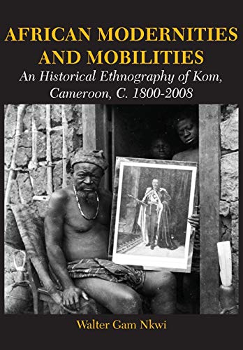 African Modernities And Mobilities. An Historical Ethnography Of Kom, Cameroon,  [Paperback]