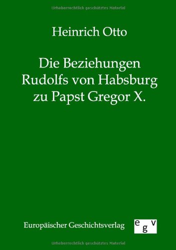 Die Beziehungen Rudolfs Von Habsburg Zu Papst Gregor X. (german Edition) [Paperback]