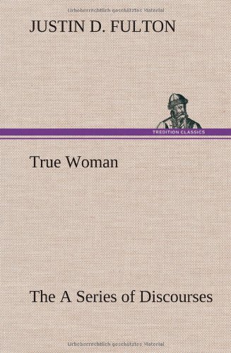 True Woman, the a Series of Discourses [Hardcover]