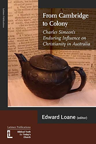 From Cambridge To Colony Charles Simeon's Enduring Influence On Christianity In [Paperback]