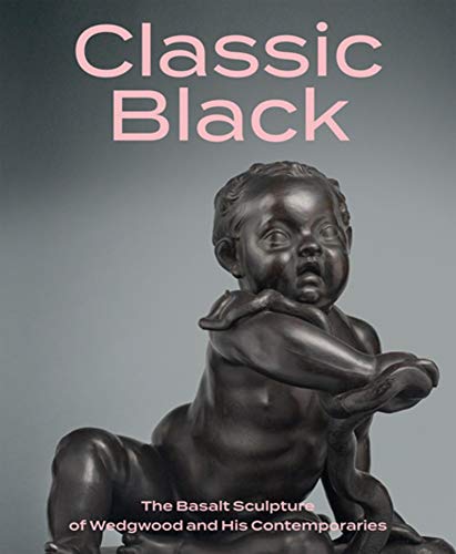 Classic Black: The Basalt Sculpture of Wedgwood and His Contemporaries [Hardcover]