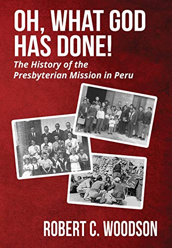 Oh, What God Has Done  The History of the Presbyterian Mission in Peru [Hardcover]