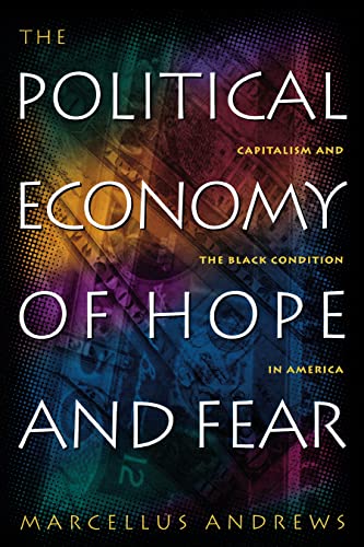 The Political Economy of Hope and Fear Capitalism and the Black Condition in Am [Hardcover]