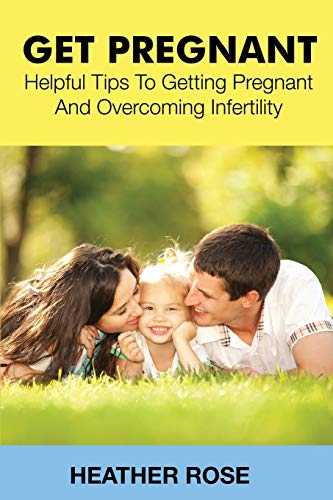 Get Pregnant Helpful Tips To Getting Pregnant And Overcoming Infertility [Paperback]