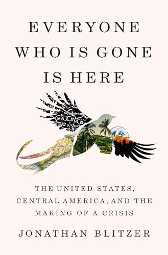 Everyone Who Is Gone Is Here: The United States, Central America, and the Making [Hardcover]