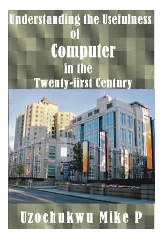 Understanding The Usefulness Of Computer In The Tenty-First Century [Paperback]