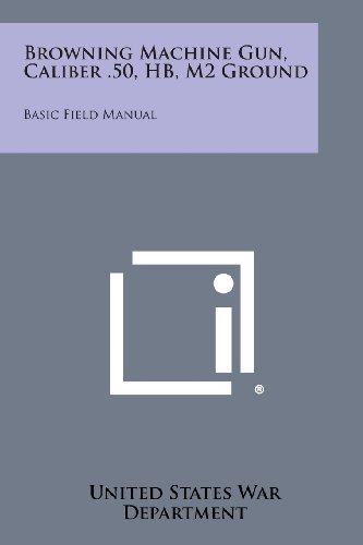 Broning MacHine Gun, Caliber . 50, Hb, M2 Ground  Basic Field Manual [Paperback]