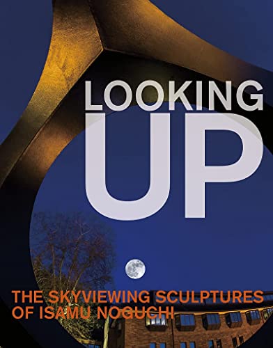 Looking Up: The Skyviewing Sculptures of Isamu Noguchi [Hardcover]