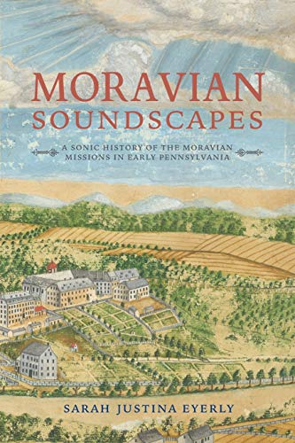 Moravian Soundscapes A Sonic History of the Moravian Missions in Early Pennsylv [Paperback]