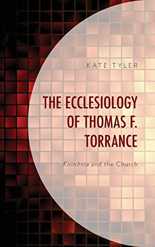 The Ecclesiology of Thomas F. Torrance Koinonia and the Church [Hardcover]