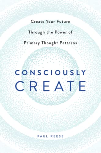 Consciously Create Create Your Future Through The Poer Of Primary Thought Patt [Paperback]