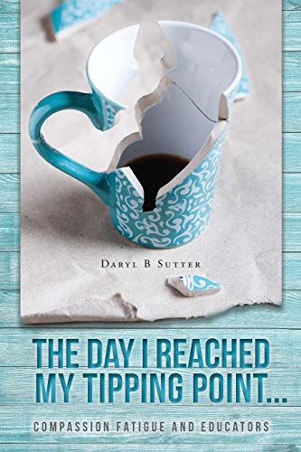 Day I Reached My Tipping Point...  Compassion Fatigue and Educators [Paperback]