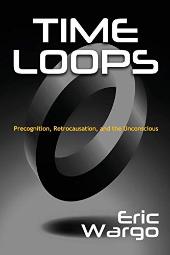 Time Loops  Precognition, Retrocausation, and the Unconscious [Paperback]