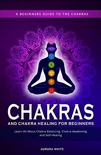 Chakras and Chakra Healing for Beginners  A Beginners Guide to the Chakras - Le [Paperback]